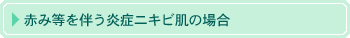 赤み等を伴う炎症ニキビ肌の場合