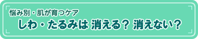 【悩み別・肌が育つケア】しわ・たるみは消える?消えない?
