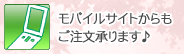 “モバイルサイトからもご注文承ります♪