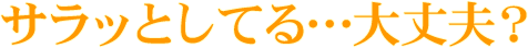 サラッとしてる…大丈夫？
