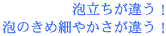 泡立ちが違う！泡のきめ細やかさが違う！
