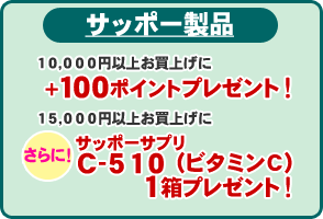 【お買上げに応じてプレゼント】サッポー製品お買上げが…１０，０００円以上で＋１００ポイント、１５，０００円以上でさらにサッポーサプリ・Ｃ－５１０（ビタミンＣ）を１箱プレゼント！